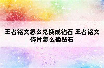 王者铭文怎么兑换成钻石 王者铭文碎片怎么换钻石